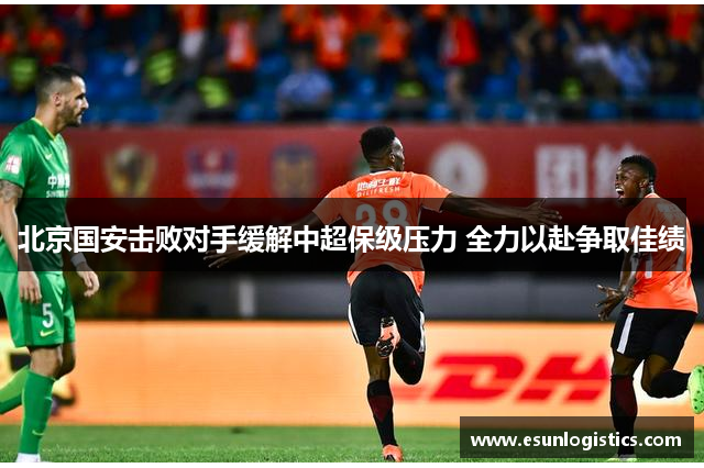 北京国安击败对手缓解中超保级压力 全力以赴争取佳绩