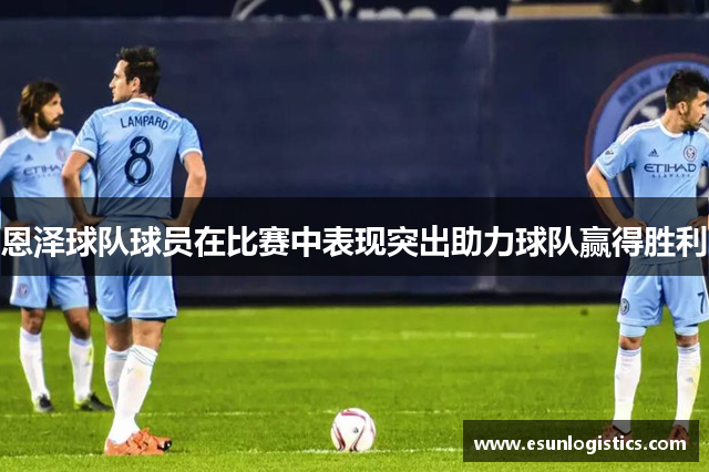 恩泽球队球员在比赛中表现突出助力球队赢得胜利