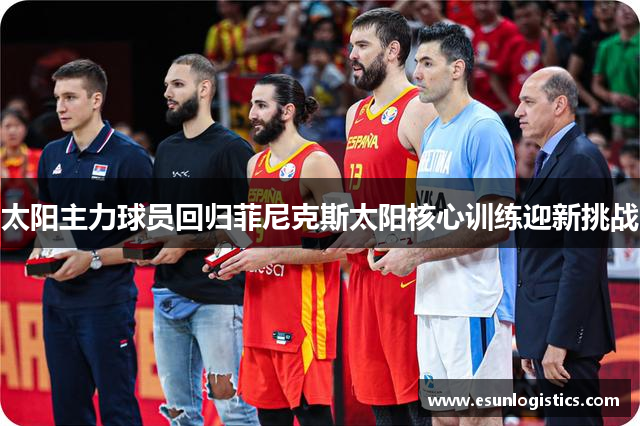 太阳主力球员回归菲尼克斯太阳核心训练迎新挑战