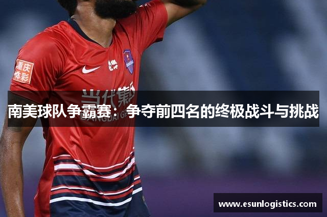 南美球队争霸赛：争夺前四名的终极战斗与挑战