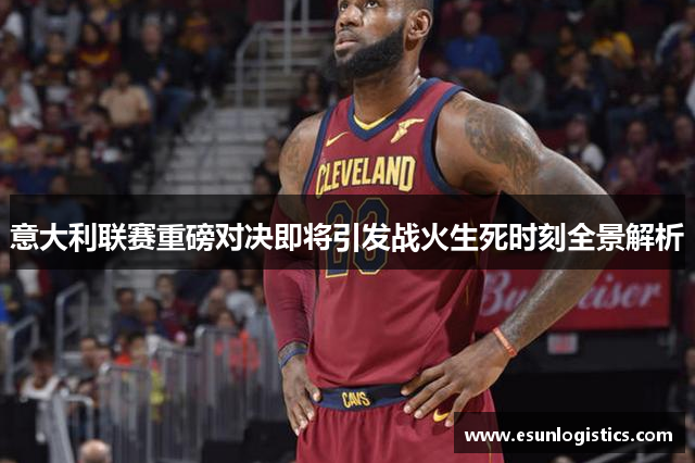 意大利联赛重磅对决即将引发战火生死时刻全景解析