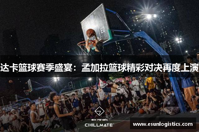 达卡篮球赛季盛宴：孟加拉篮球精彩对决再度上演