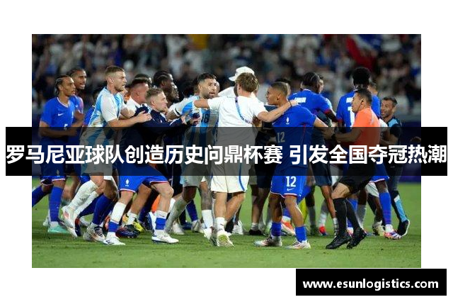 罗马尼亚球队创造历史问鼎杯赛 引发全国夺冠热潮