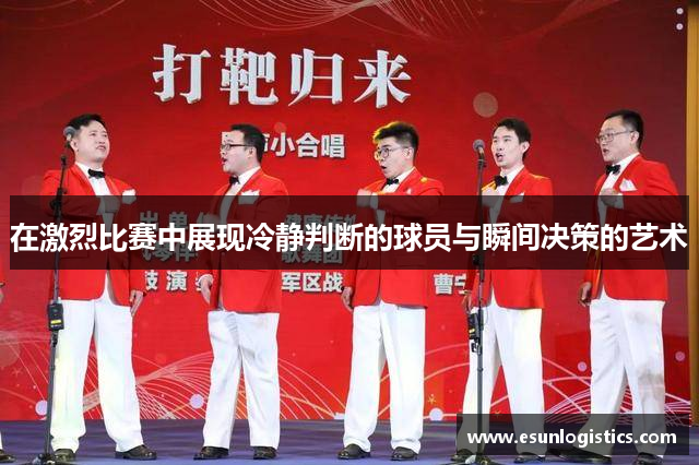 在激烈比赛中展现冷静判断的球员与瞬间决策的艺术