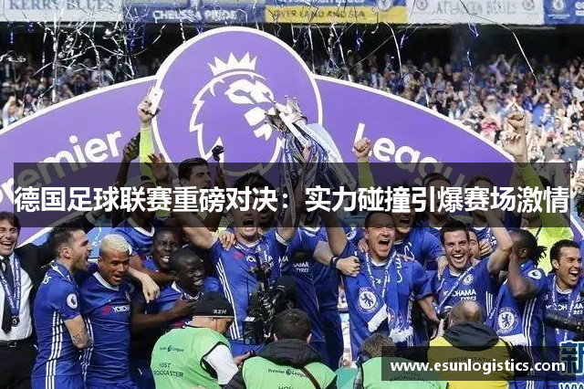 德国足球联赛重磅对决：实力碰撞引爆赛场激情