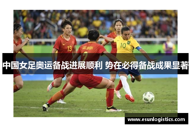 中国女足奥运备战进展顺利 势在必得备战成果显著