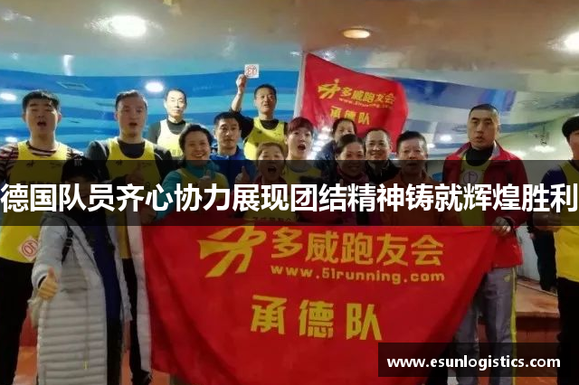 德国队员齐心协力展现团结精神铸就辉煌胜利