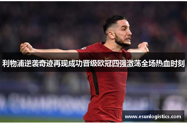 利物浦逆袭奇迹再现成功晋级欧冠四强激荡全场热血时刻