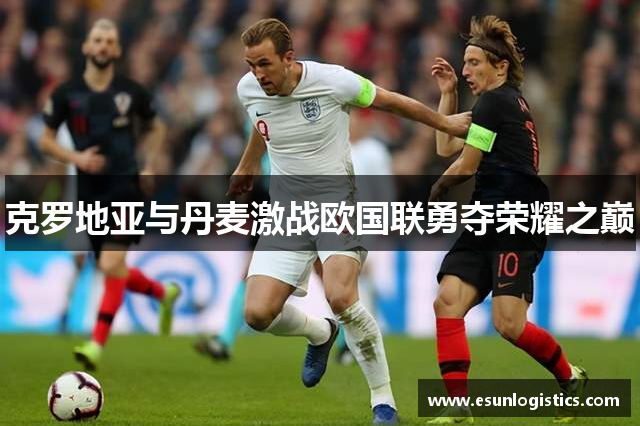 克罗地亚与丹麦激战欧国联勇夺荣耀之巅