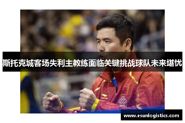 斯托克城客场失利主教练面临关键挑战球队未来堪忧