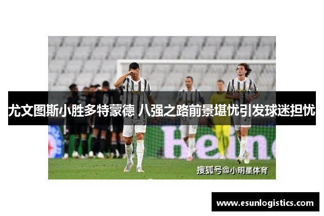 尤文图斯小胜多特蒙德 八强之路前景堪忧引发球迷担忧