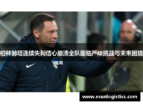 柏林赫塔连续失利信心崩溃全队面临严峻挑战与未来困境