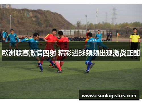 欧洲联赛激情四射 精彩进球频频出现激战正酣