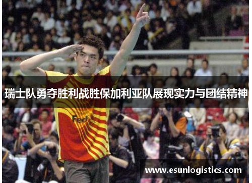瑞士队勇夺胜利战胜保加利亚队展现实力与团结精神