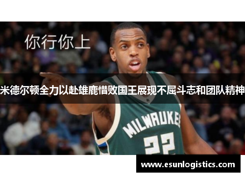 米德尔顿全力以赴雄鹿惜败国王展现不屈斗志和团队精神