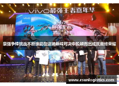 豪强争锋挑战不断谁能在这场巅峰对决中脱颖而出成就最终荣耀
