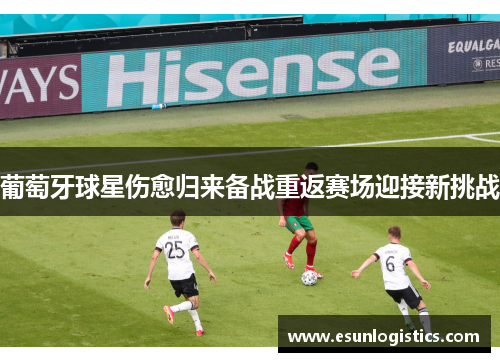 葡萄牙球星伤愈归来备战重返赛场迎接新挑战