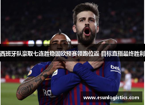 西班牙队豪取七连胜稳固欧预赛领跑位置 目标直指最终胜利