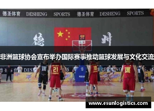 非洲篮球协会宣布举办国际赛事推动篮球发展与文化交流