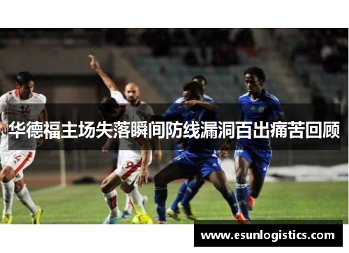 华德福主场失落瞬间防线漏洞百出痛苦回顾