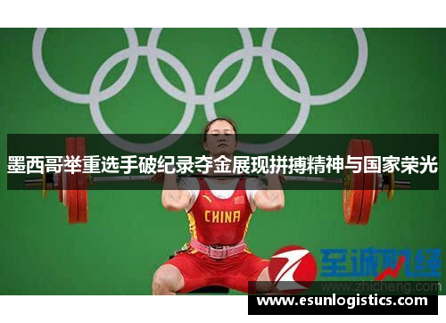 墨西哥举重选手破纪录夺金展现拼搏精神与国家荣光