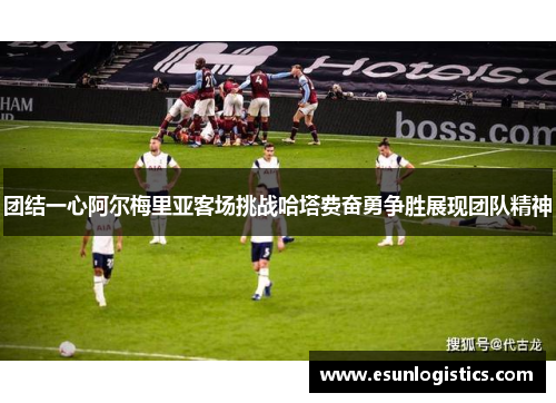团结一心阿尔梅里亚客场挑战哈塔费奋勇争胜展现团队精神