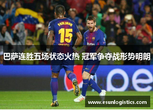 巴萨连胜五场状态火热 冠军争夺战形势明朗