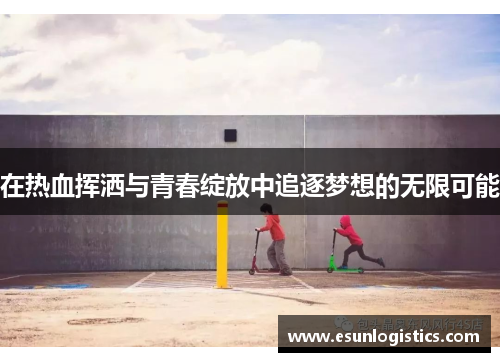 在热血挥洒与青春绽放中追逐梦想的无限可能