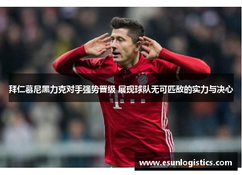 拜仁慕尼黑力克对手强势晋级 展现球队无可匹敌的实力与决心