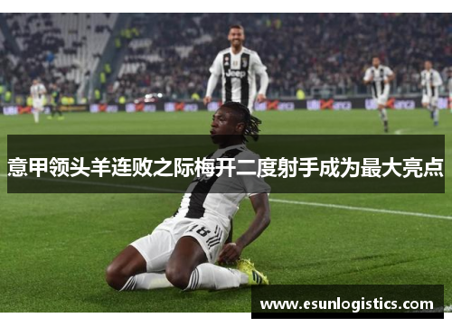 意甲领头羊连败之际梅开二度射手成为最大亮点