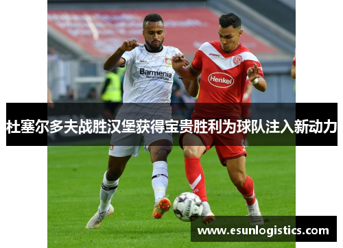 杜塞尔多夫战胜汉堡获得宝贵胜利为球队注入新动力