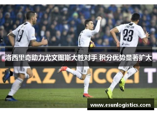 洛西里奇助力尤文图斯大胜对手 积分优势显著扩大
