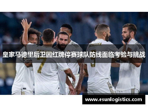 皇家马德里后卫因红牌停赛球队防线面临考验与挑战