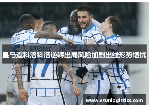 皇马遭科洛科洛逆转出局风险加剧出线形势堪忧