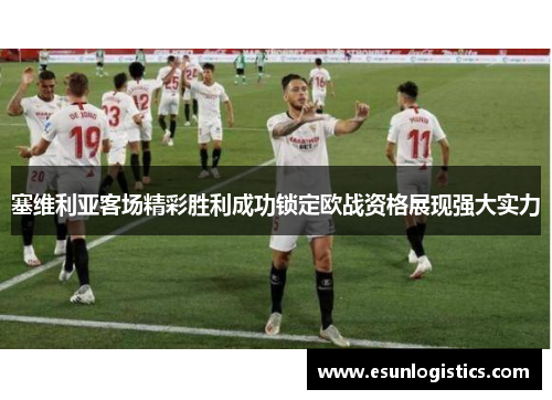 塞维利亚客场精彩胜利成功锁定欧战资格展现强大实力