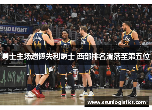 勇士主场遗憾失利爵士 西部排名滑落至第五位