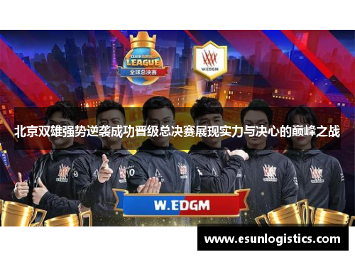 北京双雄强势逆袭成功晋级总决赛展现实力与决心的巅峰之战