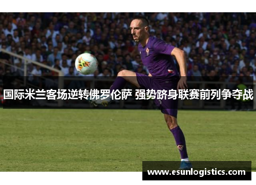 国际米兰客场逆转佛罗伦萨 强势跻身联赛前列争夺战