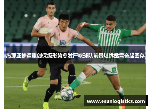 热那亚惨遭重创保级形势愈发严峻球队前景堪忧亟需奋起图存