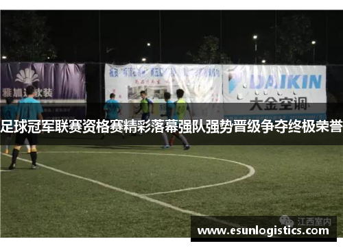 足球冠军联赛资格赛精彩落幕强队强势晋级争夺终极荣誉