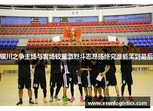 银川之争主场与客场较量激烈斗志昂扬终究谁能笑到最后