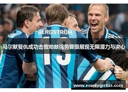 马尔默复仇成功击败劲敌强势晋级展现无限潜力与决心