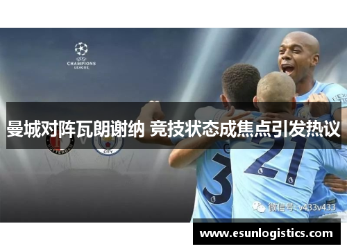 曼城对阵瓦朗谢纳 竞技状态成焦点引发热议