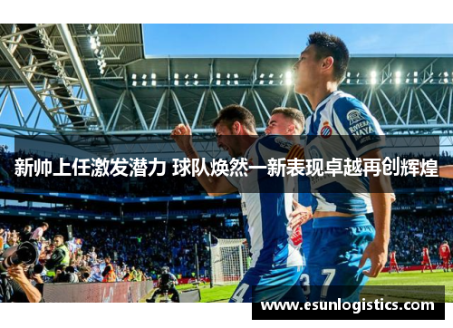 新帅上任激发潜力 球队焕然一新表现卓越再创辉煌