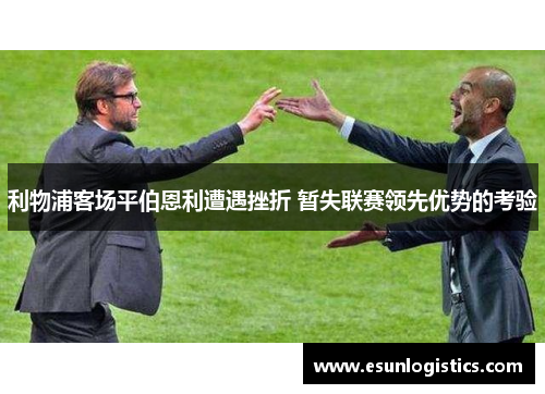 利物浦客场平伯恩利遭遇挫折 暂失联赛领先优势的考验