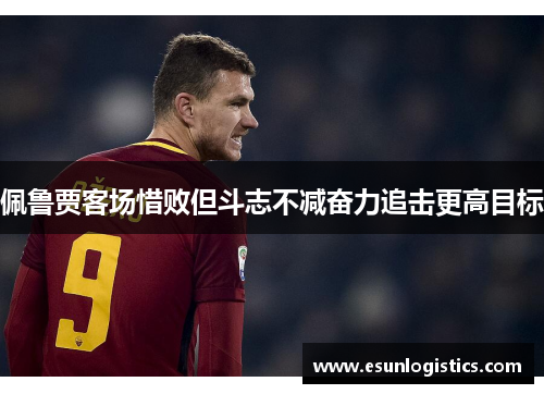 佩鲁贾客场惜败但斗志不减奋力追击更高目标