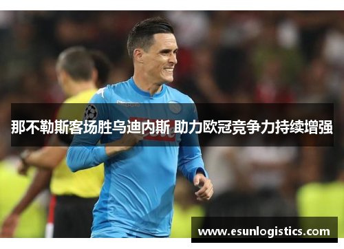 那不勒斯客场胜乌迪内斯 助力欧冠竞争力持续增强