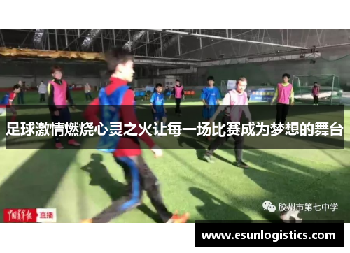 足球激情燃烧心灵之火让每一场比赛成为梦想的舞台