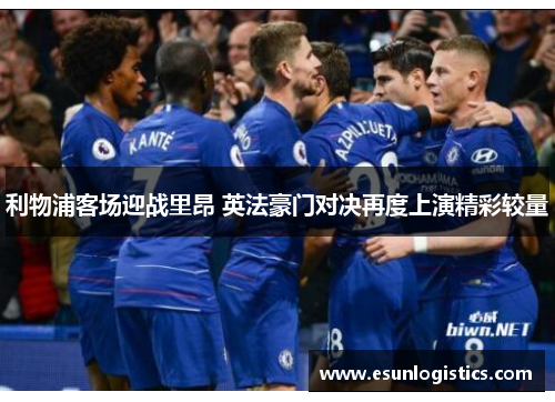 利物浦客场迎战里昂 英法豪门对决再度上演精彩较量