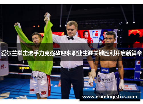 爱尔兰拳击选手力克强敌迎来职业生涯关键胜利开启新篇章